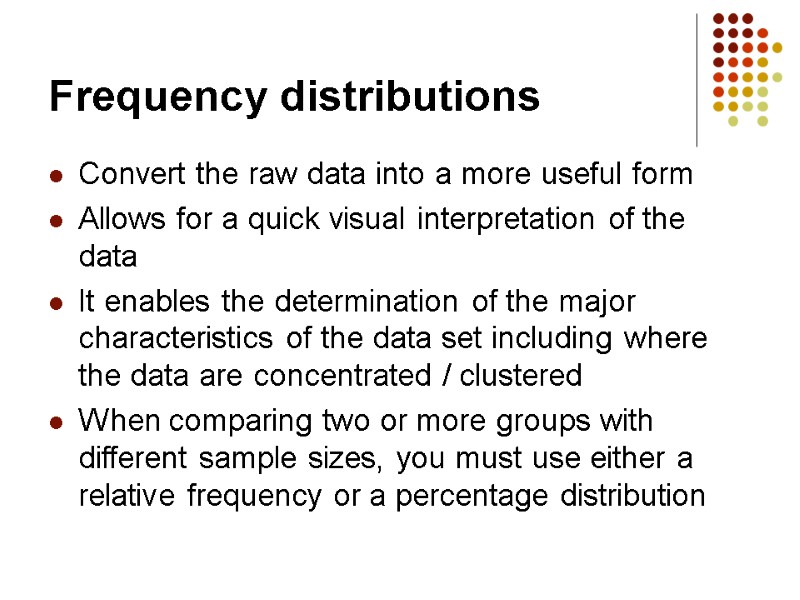 Frequency distributions Convert the raw data into a more useful form Allows for a